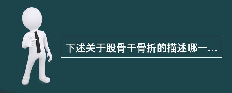 下述关于股骨干骨折的描述哪一个是恰当的( )