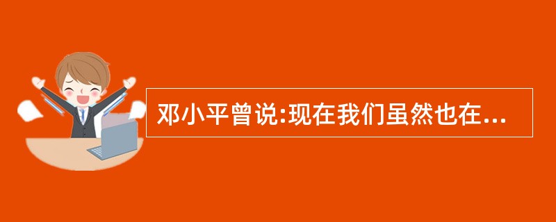 邓小平曾说:现在我们虽然也在搞社会主义,但事实上不够