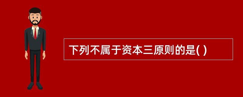 下列不属于资本三原则的是( )