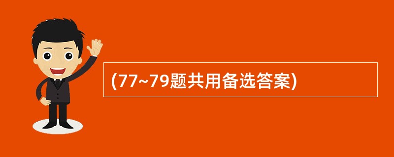 (77~79题共用备选答案)