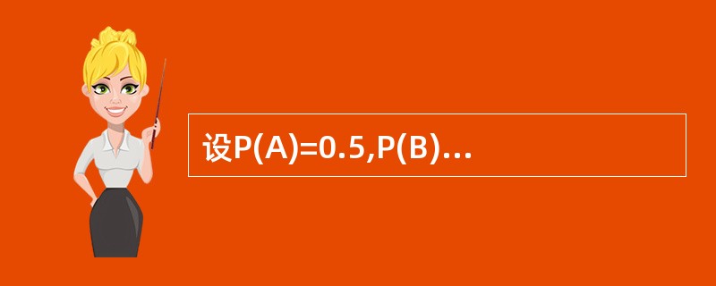 设P(A)=0.5,P(B)=0.5,则在A与B互不相容时,P(AUB)=( )