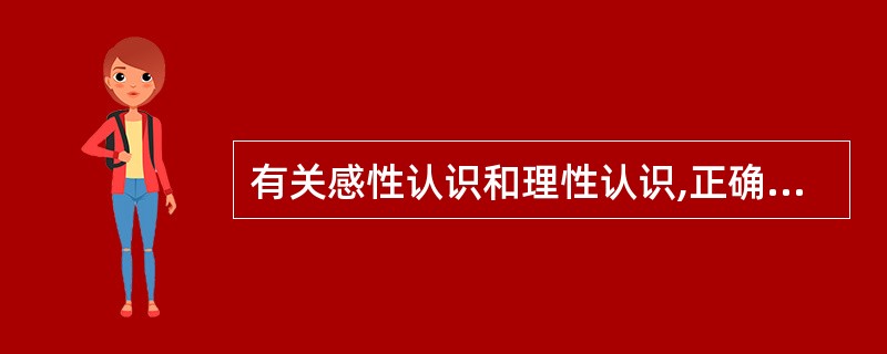 有关感性认识和理性认识,正确的说法是()。