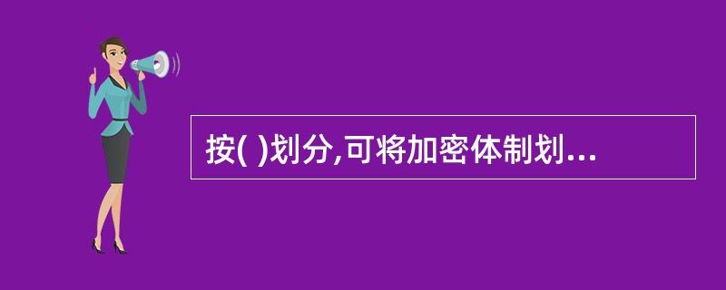 按( )划分,可将加密体制划分为对称加密体制和不对称加密体制。