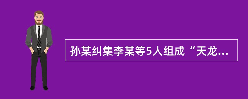 孙某纠集李某等5人组成“天龙会”,自封“大天龙”,要李某等人“发挥主观能动性为天