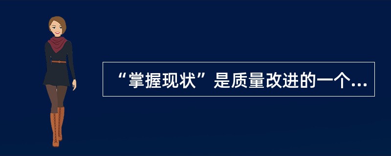 “掌握现状”是质量改进的一个重要步骤,其主要内容是( )。