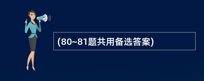 (80~81题共用备选答案)