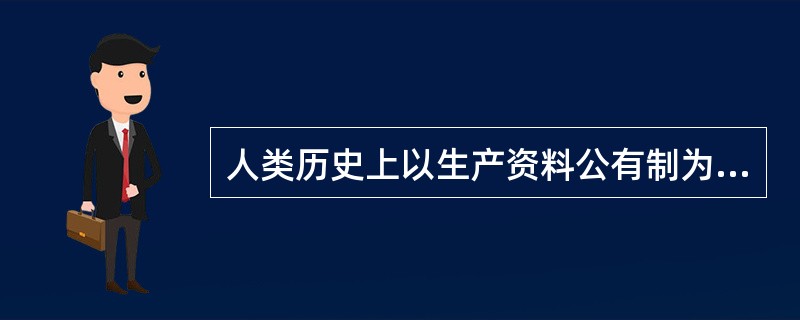 人类历史上以生产资料公有制为基础的生产关系存在于( )。