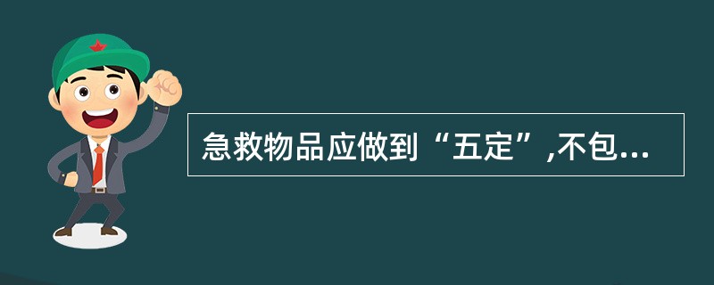 急救物品应做到“五定”,不包括( )