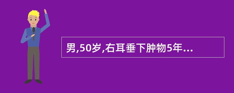 男,50岁,右耳垂下肿物5年,生长缓慢,无痛。检查肿物以耳垂为中心,界限清楚,活