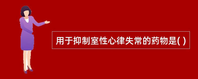 用于抑制室性心律失常的药物是( )