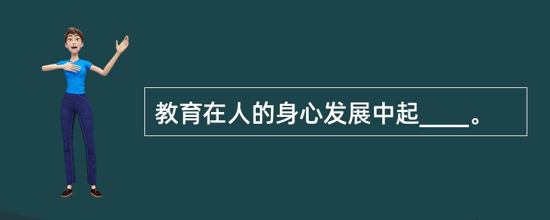 教育在人的身心发展中起____。