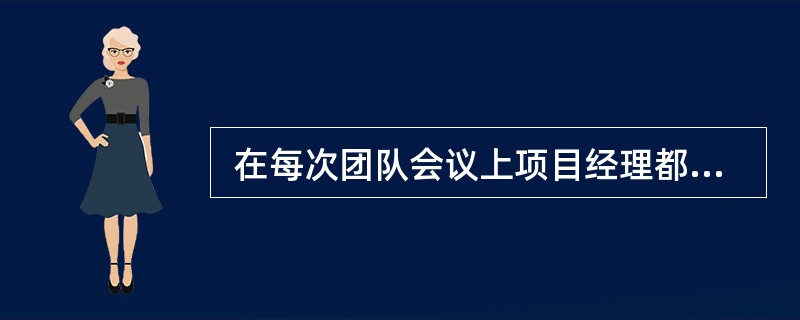  在每次团队会议上项目经理都要求团队成员介绍其正在做的工作,然后给团队成员分配