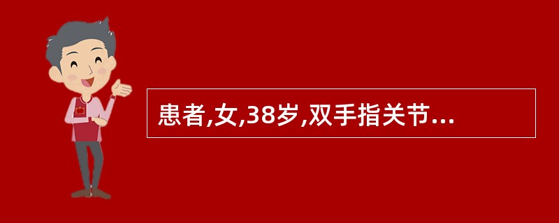 患者,女,38岁,双手指关节疼痛伴晨僵半年,查双手第2、3近端指间关节呈梭形肿胀