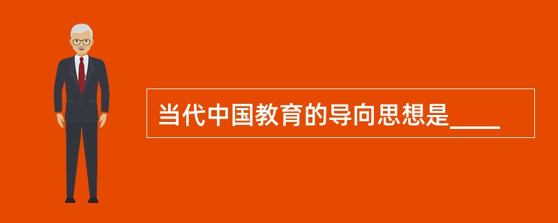 当代中国教育的导向思想是____