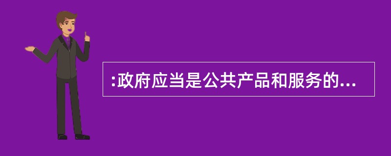 :政府应当是公共产品和服务的唯一提供者。( )