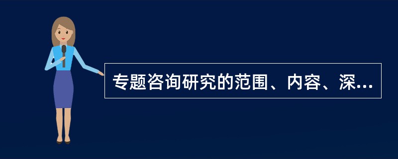 专题咨询研究的范围、内容、深度等应根据( )来确定。