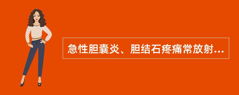 急性胆囊炎、胆结石疼痛常放射的部位是