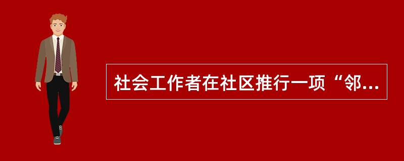 社会工作者在社区推行一项“邻里守望相助"计划,目的是协助居民向社区居委会和媒体表