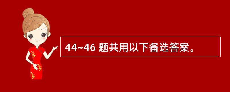 44~46 题共用以下备选答案。