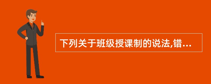 下列关于班级授课制的说法,错误的是( )。