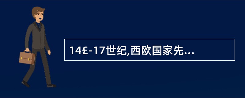 14£­17世纪,西欧国家先后兴起资产阶级文化运动,以恢复古希腊.古罗马文化为旗