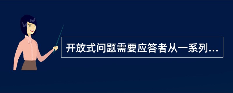 开放式问题需要应答者从一系列选项中做出选择,封闭式问题不为应答者提供可选择的项目