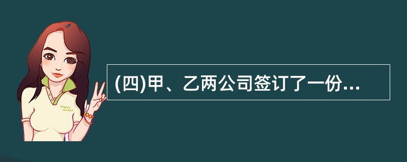 (四)甲、乙两公司签订了一份400万元的劳务合同,甲公司为乙公司开发一套系统软件