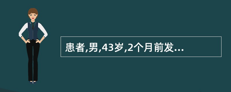 患者,男,43岁,2个月前发生上消化道出血,经胃镜检查证实为食管静脉曲张,既往有