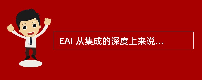  EAI 从集成的深度上来说有三种:①应用系统集成,②数据集成,③业务流程集成