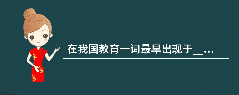 在我国教育一词最早出现于____所说的一句话:“____。”