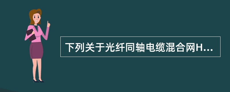 下列关于光纤同轴电缆混合网HFC的描述中,错误的是( )。A) HFC是一个双向