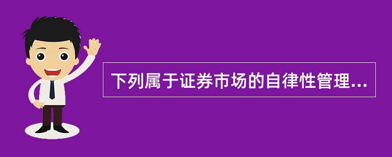 下列属于证券市场的自律性管理机构的是( )