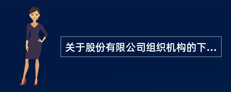 关于股份有限公司组织机构的下列表述中,不正确的是( )