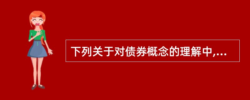 下列关于对债券概念的理解中,正确的一项是( )