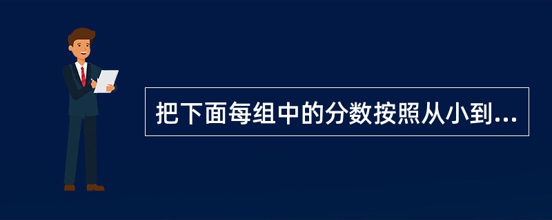 把下面每组中的分数按照从小到大的顺序排列起来。