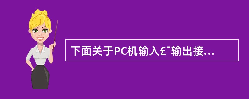 下面关于PC机输入£¯输出接口的叙述中,正确的是: