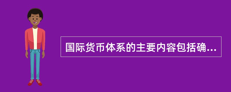 国际货币体系的主要内容包括确定( )。