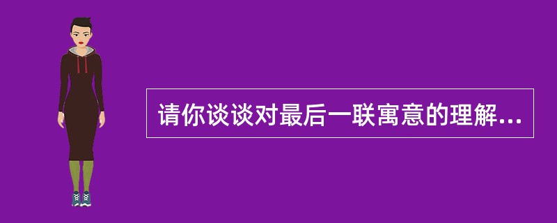 请你谈谈对最后一联寓意的理解。 答:______________________