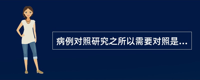 病例对照研究之所以需要对照是因为