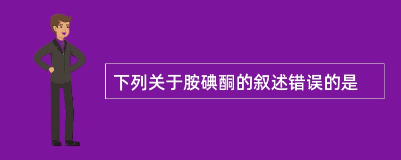 下列关于胺碘酮的叙述错误的是