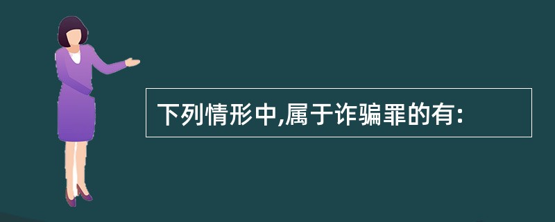 下列情形中,属于诈骗罪的有: