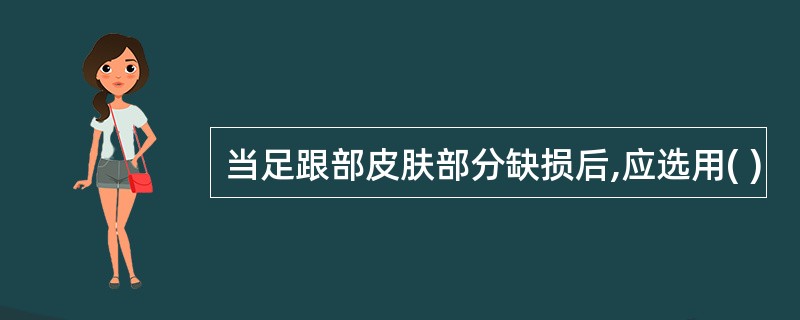 当足跟部皮肤部分缺损后,应选用( )