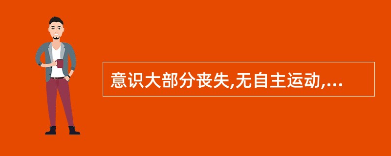 意识大部分丧失,无自主运动,对声、光刺激无反应,对疼痛刺激可有痛苦表情及躲避反应