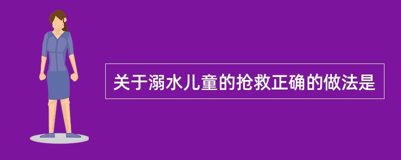 关于溺水儿童的抢救正确的做法是