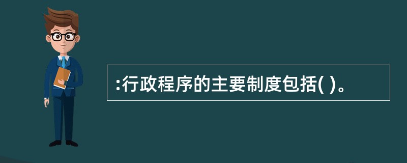 :行政程序的主要制度包括( )。