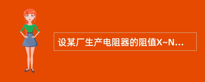 设某厂生产电阻器的阻值X~N(60.5,1.22),已知该厂电阻器阻值的规范界限