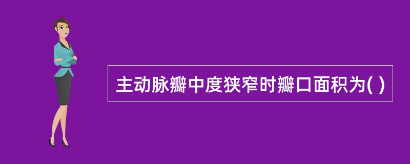 主动脉瓣中度狭窄时瓣口面积为( )