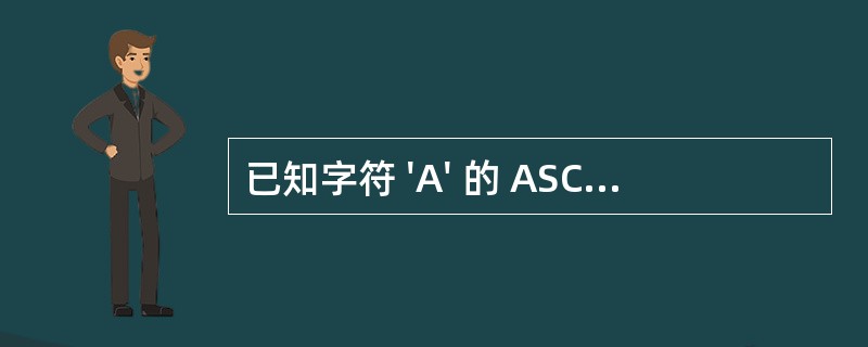 已知字符 'A' 的 ASC Ⅱ 代码值是 65 ,字符变量 c1 的值是 '