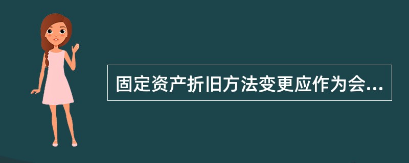 固定资产折旧方法变更应作为会计政策变更进行会计处理。( )