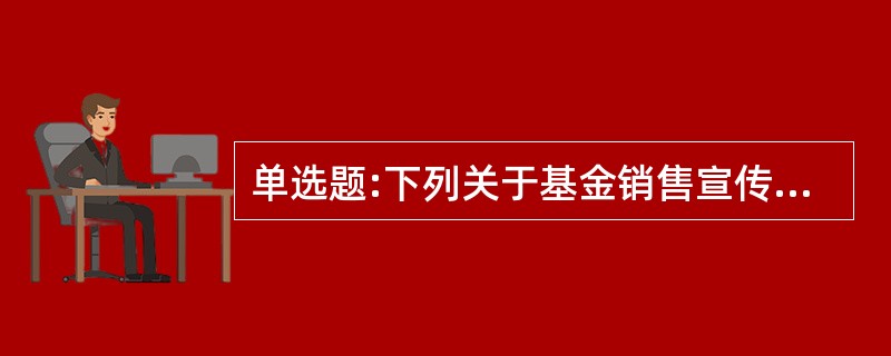 单选题:下列关于基金销售宣传的说法,正确的是( )